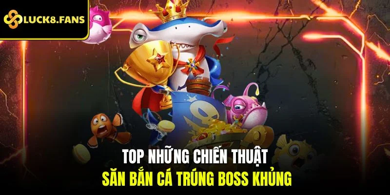Top những chiến thuật săn bắn cá trúng boss khủng